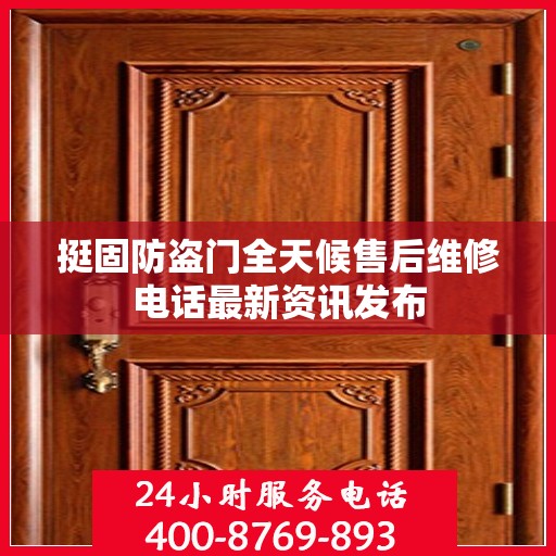 挺固防盗门全天候售后维修电话最新资讯发布