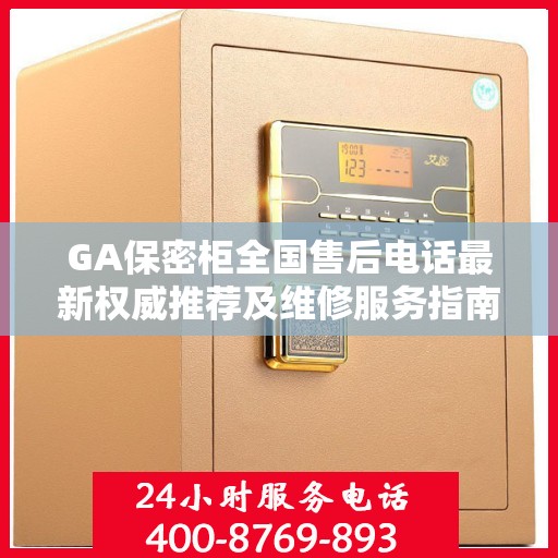 GA保密柜全国售后电话最新权威推荐及维修服务指南