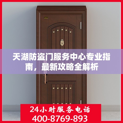 天湖防盗门服务中心专业指南，最新攻略全解析