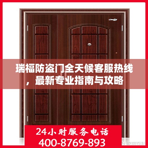 瑞福防盗门全天候客服热线，最新专业指南与攻略