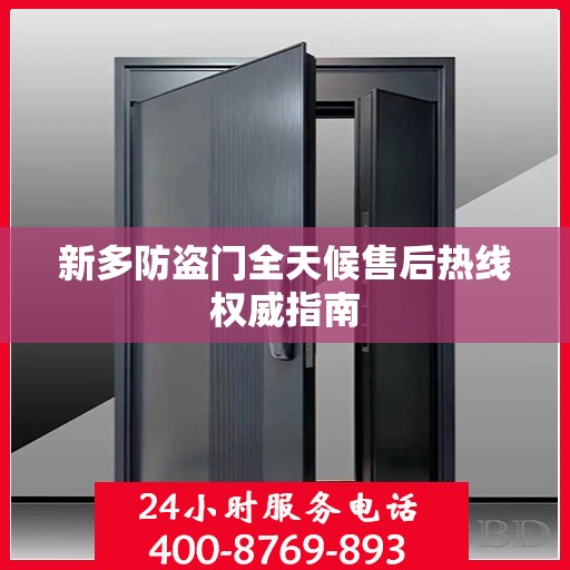 新多防盗门全天候售后热线权威指南