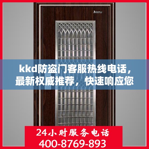 kkd防盗门客服热线电话，最新权威推荐，快速响应您的需求