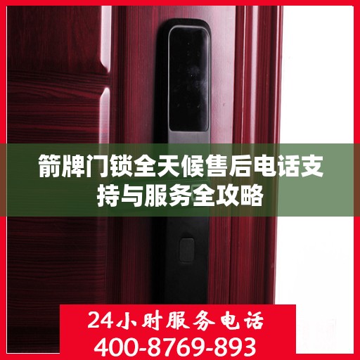 箭牌门锁全天候售后电话支持与服务全攻略
