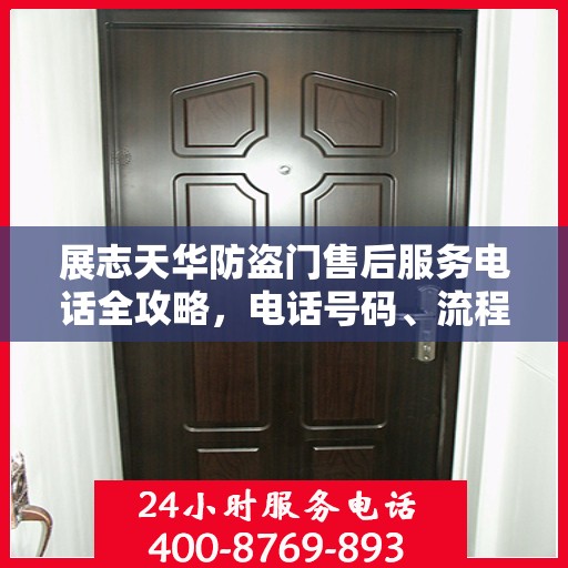 展志天华防盗门售后服务电话全攻略，电话号码、流程及更多细节解析