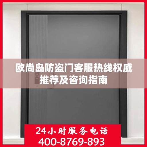 欧尚岛防盗门客服热线权威推荐及咨询指南