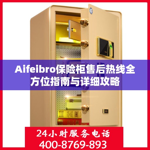 Aifeibro保险柜售后热线全方位指南与详细攻略