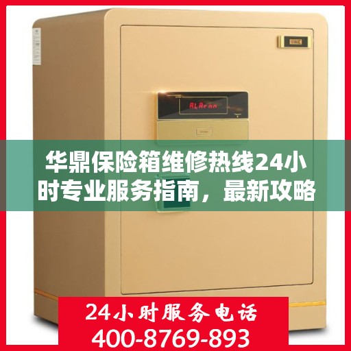 华鼎保险箱维修热线24小时专业服务指南，最新攻略与电话全解析