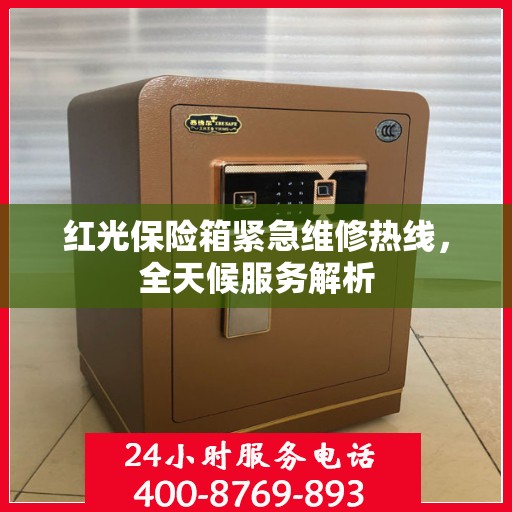 红光保险箱紧急维修热线，全天候服务解析