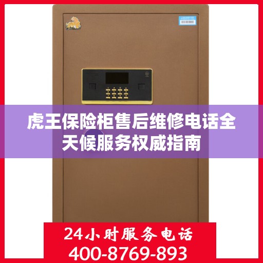 虎王保险柜售后维修电话全天候服务权威指南