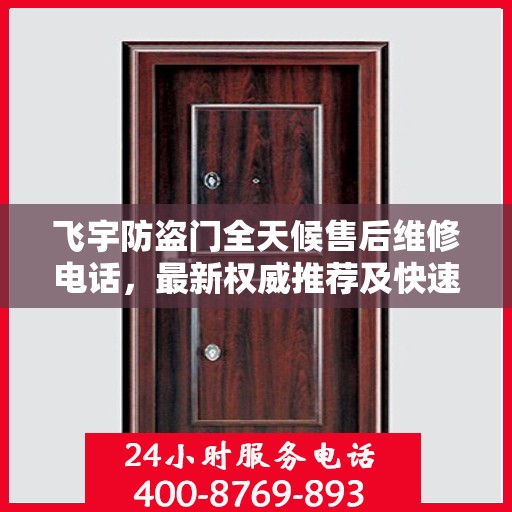 飞宇防盗门全天候售后维修电话，最新权威推荐及快速响应服务