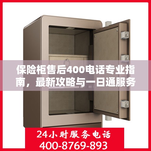 保险柜售后400电话专业指南，最新攻略与一日通服务体验