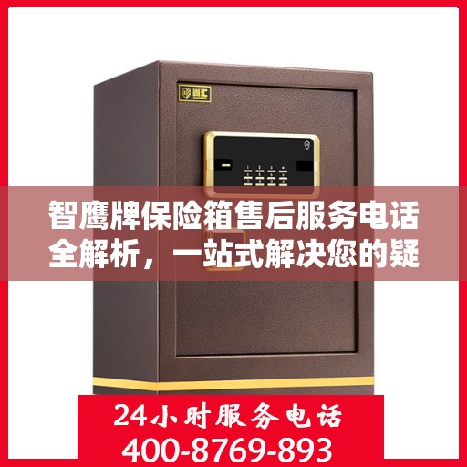 智鹰牌保险箱售后服务电话全解析，一站式解决您的疑问和需求