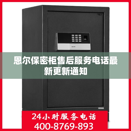 恩尔保密柜售后服务电话最新更新通知