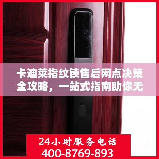 卡迪莱指纹锁售后网点决策全攻略，一站式指南助你无忧选购服务！