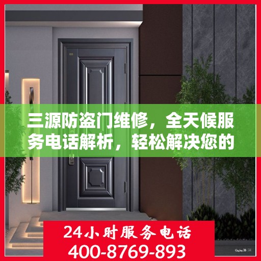 三源防盗门维修，全天候服务电话解析，轻松解决您的维修需求