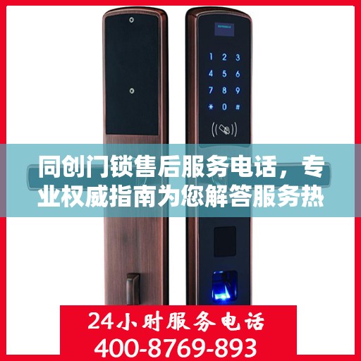 同创门锁售后服务电话，专业权威指南为您解答服务热线！