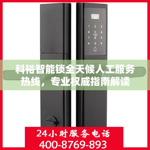 科裕智能锁全天候人工服务热线，专业权威指南解读