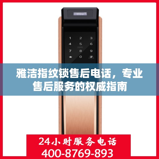 雅洁指纹锁售后电话，专业售后服务的权威指南
