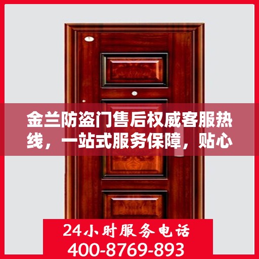 金兰防盗门售后权威客服热线，一站式服务保障，贴心为您解答疑惑