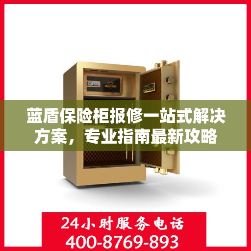 蓝盾保险柜报修一站式解决方案，专业指南最新攻略