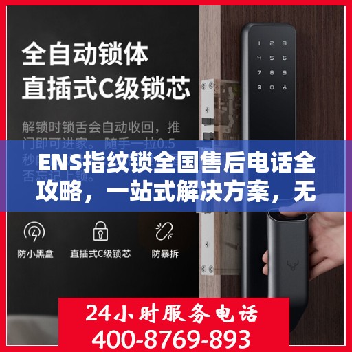 ENS指纹锁全国售后电话全攻略，一站式解决方案，无忧售后体验