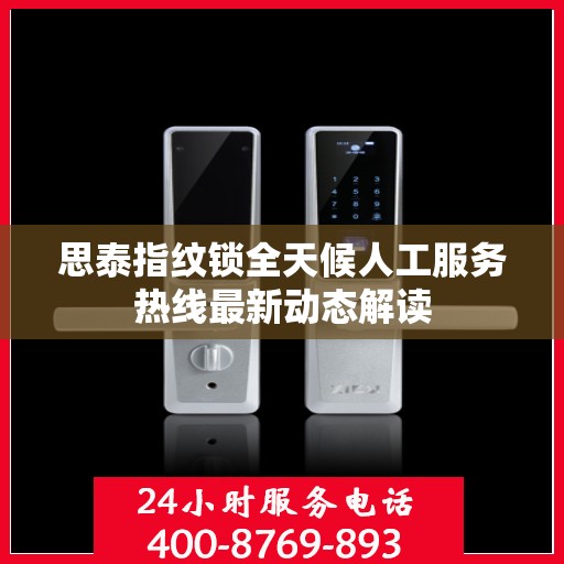 思泰指纹锁全天候人工服务热线最新动态解读