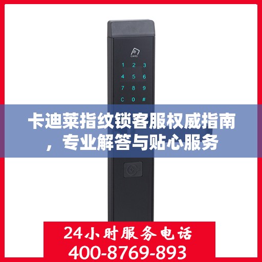 卡迪莱指纹锁客服权威指南，专业解答与贴心服务