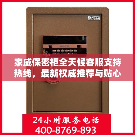 家威保密柜全天候客服支持热线，最新权威推荐与贴心服务