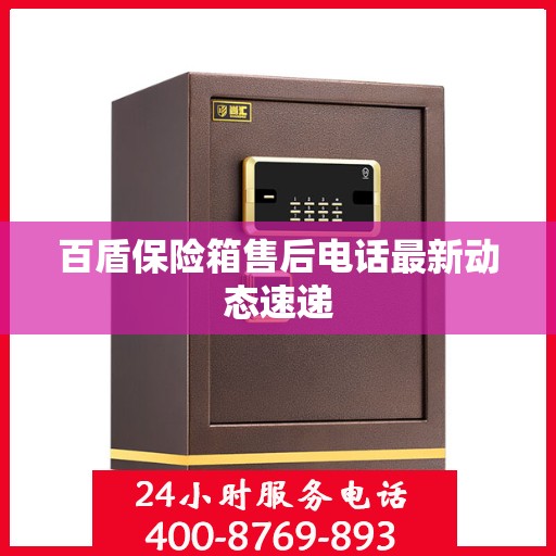 百盾保险箱售后电话最新动态速递