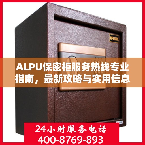ALPU保密柜服务热线专业指南，最新攻略与实用信息