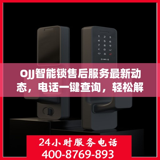 OJJ智能锁售后服务最新动态，电话一键查询，轻松解决您的需求！