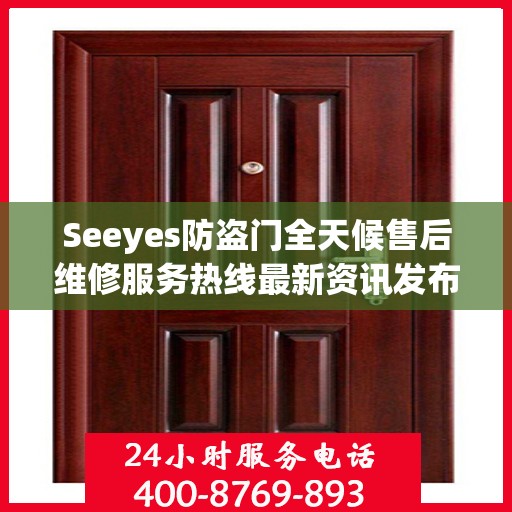 Seeyes防盗门全天候售后维修服务热线最新资讯发布