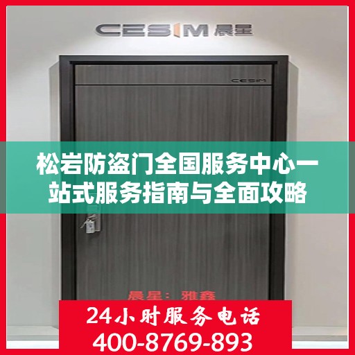 松岩防盗门全国服务中心一站式服务指南与全面攻略