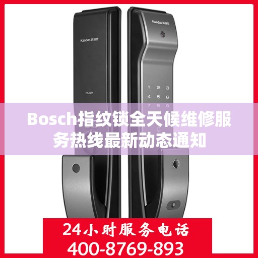 Bosch指纹锁全天候维修服务热线最新动态通知