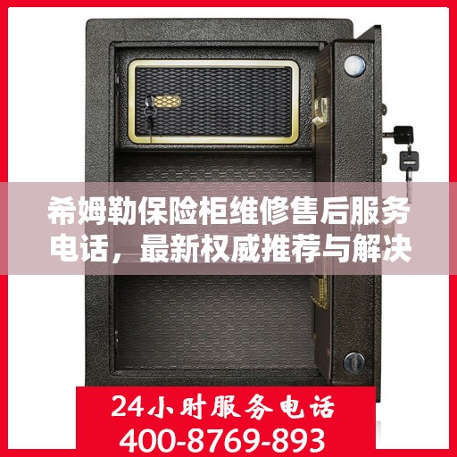 希姆勒保险柜维修售后服务电话，最新权威推荐与解决方案