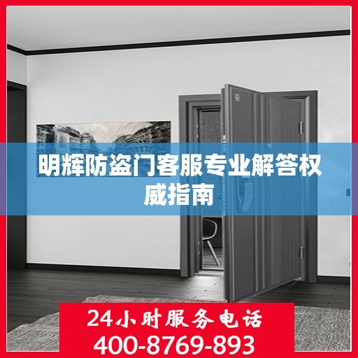 明辉防盗门客服专业解答权威指南