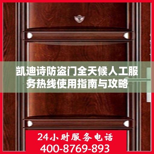 凯迪诗防盗门全天候人工服务热线使用指南与攻略