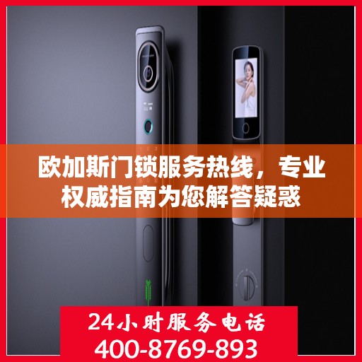 欧加斯门锁服务热线，专业权威指南为您解答疑惑