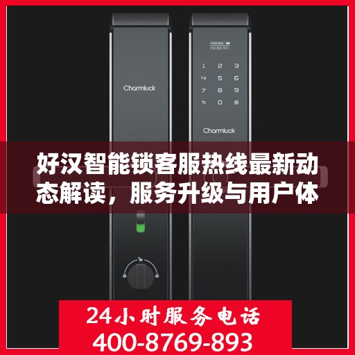 好汉智能锁客服热线最新动态解读，服务升级与用户体验优化