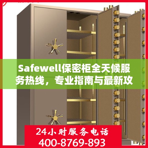 Safewell保密柜全天候服务热线，专业指南与最新攻略