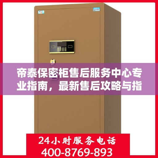 帝泰保密柜售后服务中心专业指南，最新售后攻略与指南
