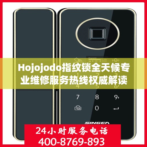 Hojojodo指纹锁全天候专业维修服务热线权威解读