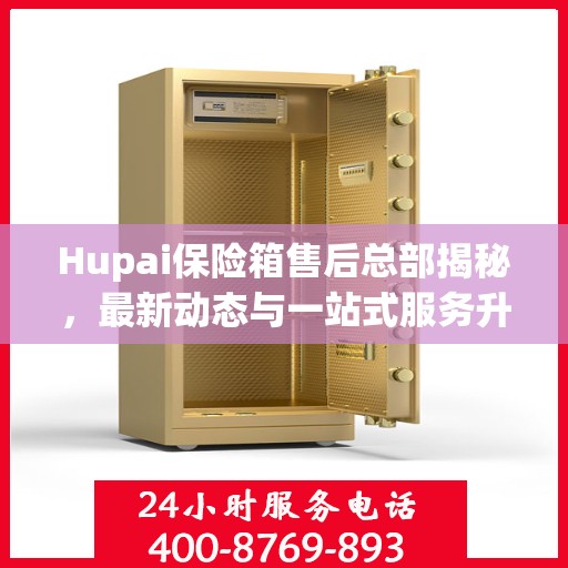 Hupai保险箱售后总部揭秘，最新动态与一站式服务升级