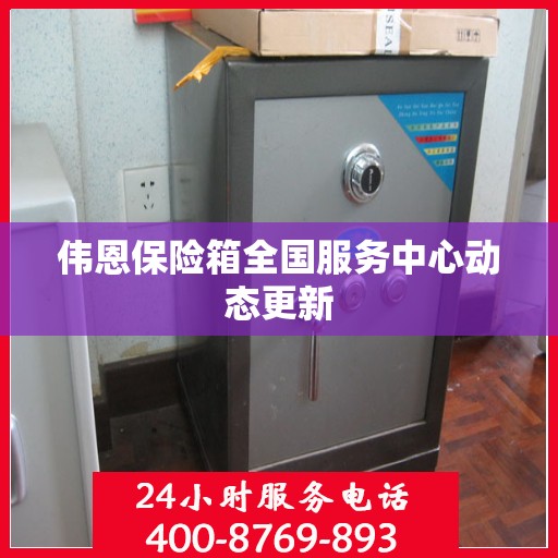 伟恩保险箱全国服务中心动态更新