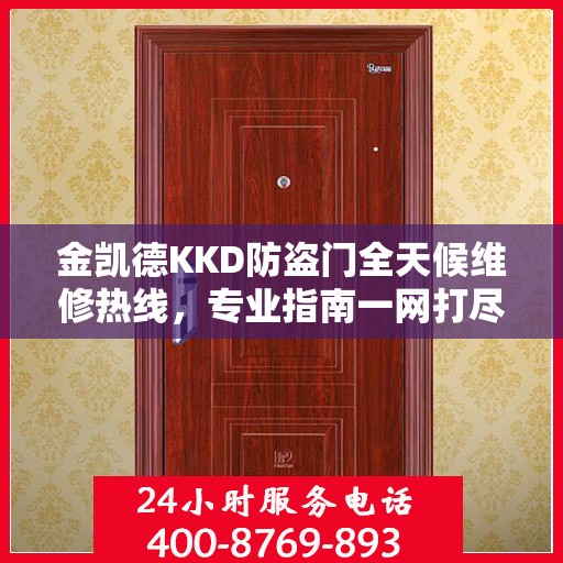 金凯德KKD防盗门全天候维修热线，专业指南一网打尽