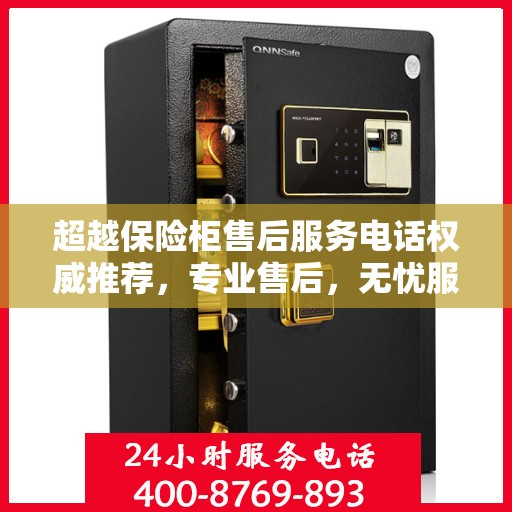 超越保险柜售后服务电话权威推荐，专业售后，无忧服务