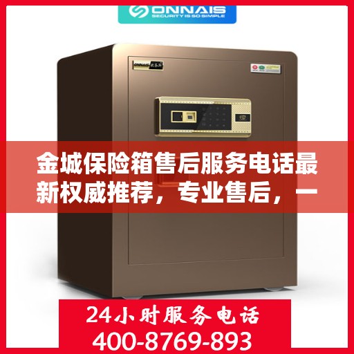 金城保险箱售后服务电话最新权威推荐，专业售后，一键解决您的需求！