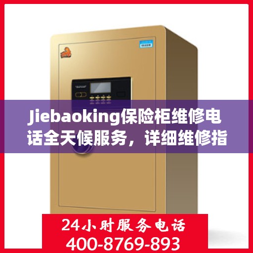 Jiebaoking保险柜维修电话全天候服务，详细维修指南与攻略