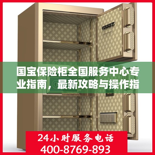 国宝保险柜全国服务中心专业指南，最新攻略与操作指南