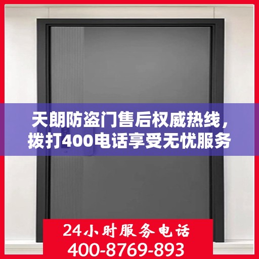 天朗防盗门售后权威热线，拨打400电话享受无忧服务体验！